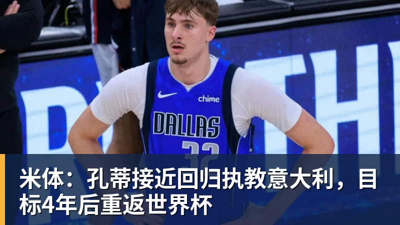 米体:孔蒂接近回归执教意大利,目标4年后重返世界杯