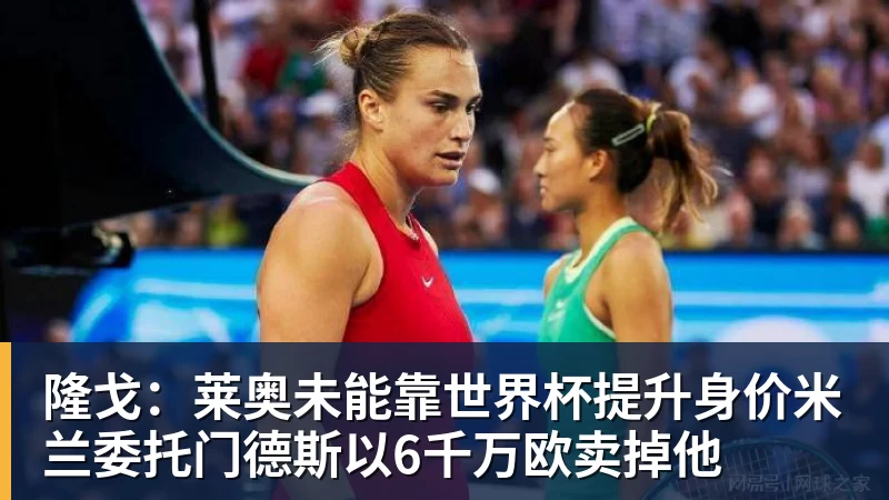 隆戈：莱奥未能靠世界杯提升身价米兰委托门德斯以6千万欧卖掉他
