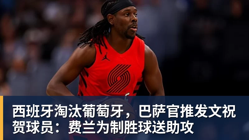 西班牙淘汰葡萄牙，巴萨官推发文祝贺球员：费兰为制胜球送助攻