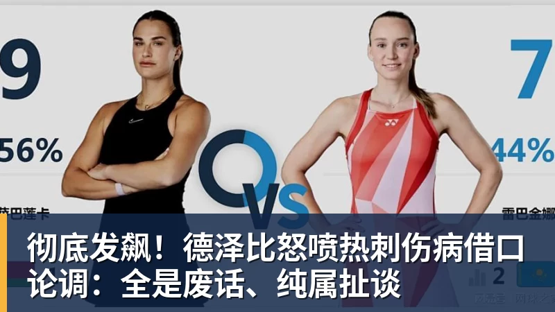 彻底发飙！德泽比怒喷热刺伤病借口论调：全是废话、纯属扯谈