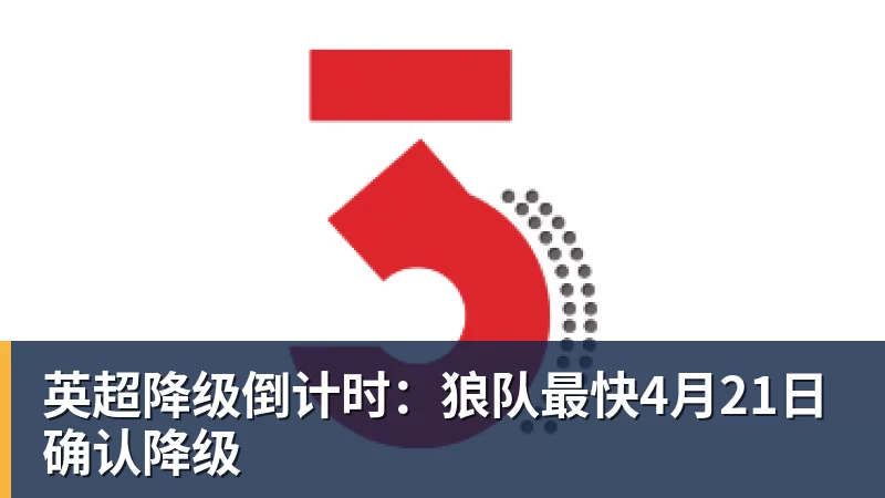 英超降级倒计时：狼队最快4月21日确认降级