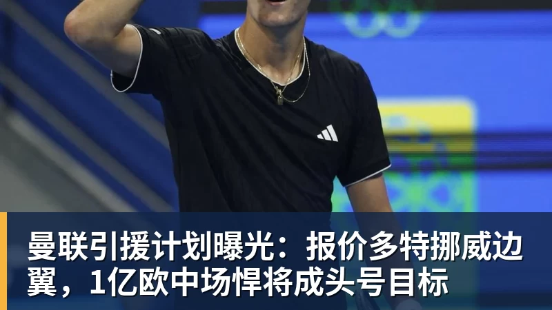 曼联引援计划曝光:报价多特挪威边翼,1亿欧中场悍将成头号目标