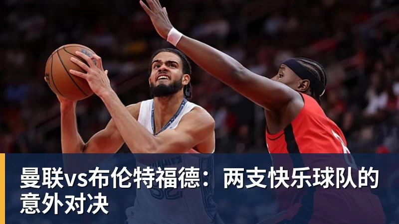 曼联vs布伦特福德：两支快乐球队的意外对决