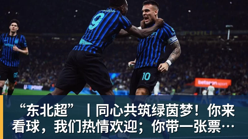 “东北超”丨同心共筑绿茵梦！你来看球，我们热情欢迎；你带一张票根，东北还你整个热烈难忘的夏天……
