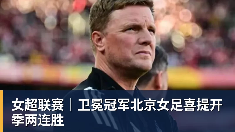女超联赛｜卫冕冠军北京女足喜提开季两连胜