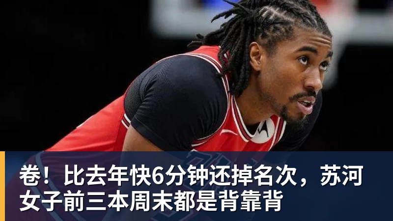 卷!比去年快6分钟还掉名次,苏河女子前三本周末都是背靠背
