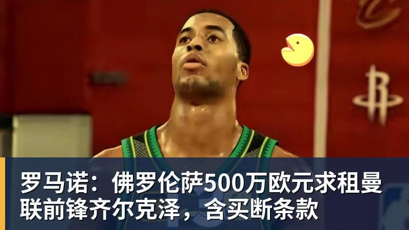 罗马诺：佛罗伦萨500万欧元求租曼联前锋齐尔克泽，含买断条款