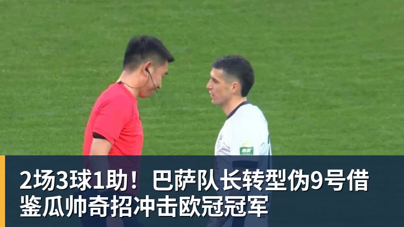 2场3球1助！巴萨队长转型伪9号借鉴瓜帅奇招冲击欧冠冠军