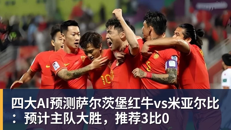 四大AI预测萨尔茨堡红牛vs米亚尔比:预计主队大胜,推荐3比0