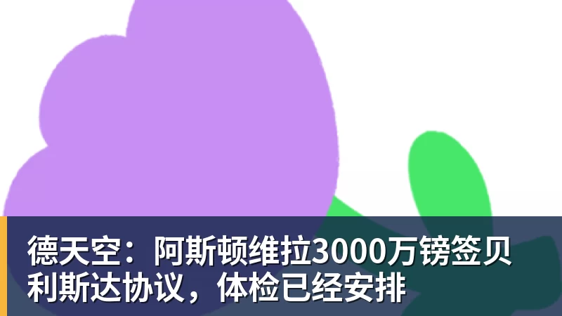 德天空:阿斯顿维拉3000万镑签贝利斯达协议,体检已经安排