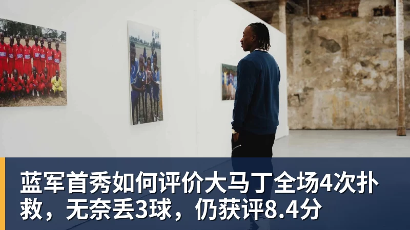 蓝军首秀如何评价大马丁全场4次扑救，无奈丢3球，仍获评8.4分