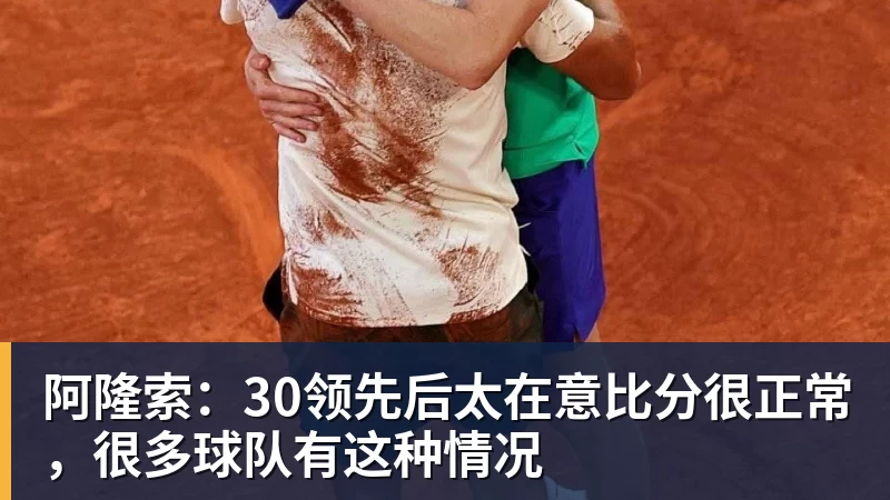 阿隆索:30领先后太在意比分很正常,很多球队有这种情况