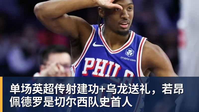 单场英超传射建功+乌龙送礼，若昂佩德罗是切尔西队史首人