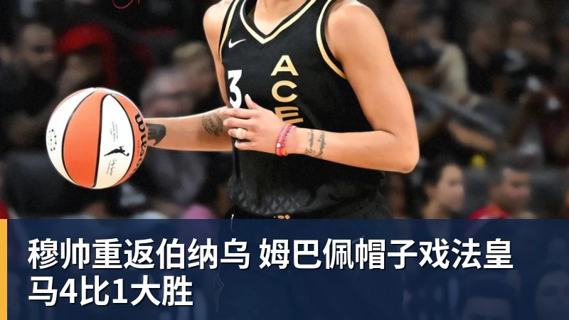 穆帅重返伯纳乌 姆巴佩帽子戏法皇马4比1大胜