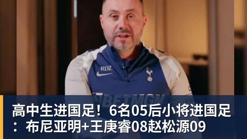 高中生进国足！6名05后小将进国足：布尼亚明+王庚睿08赵松源09