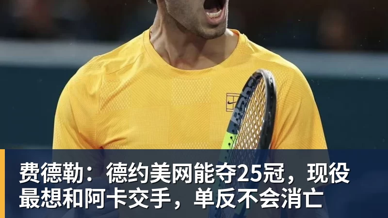费德勒:德约美网能夺25冠,现役最想和阿卡交手,单反不会消亡