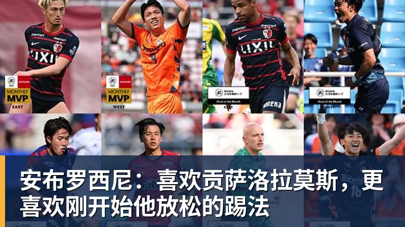 安布罗西尼：喜欢贡萨洛拉莫斯，更喜欢刚开始他放松的踢法