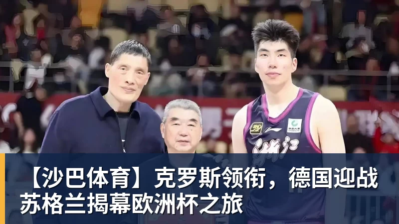 【沙巴体育】克罗斯领衔,德国迎战苏格兰揭幕欧洲杯之旅
