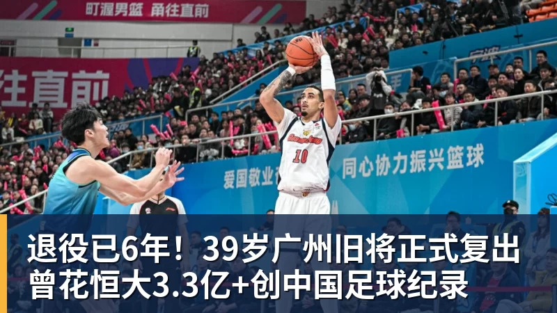 退役已6年！39岁广州旧将正式复出 曾花恒大3.3亿+创中国足球纪录