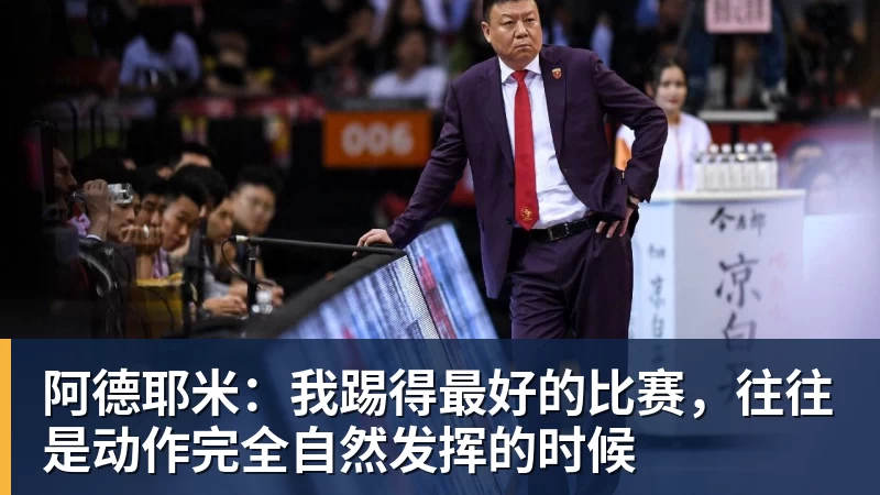 阿德耶米:我踢得最好的比赛,往往是动作完全自然发挥的时候