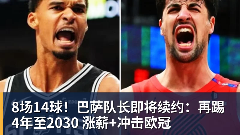 8场14球！巴萨队长即将续约：再踢4年至2030 涨薪+冲击欧冠